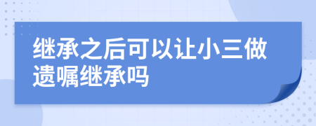 继承之后可以让小三做遗嘱继承吗