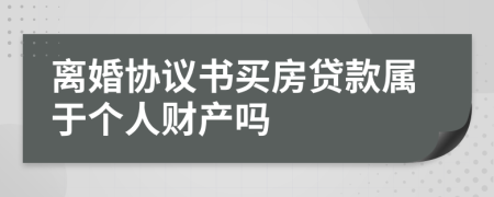 离婚协议书买房贷款属于个人财产吗