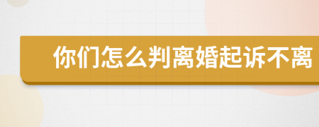 你们怎么判离婚起诉不离