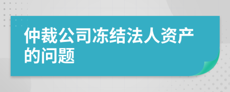 仲裁公司冻结法人资产的问题