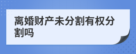 离婚财产未分割有权分割吗