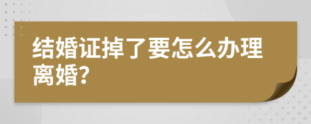 结婚证掉了要怎么办理离婚？