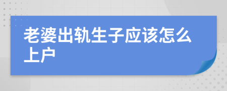 老婆出轨生子应该怎么上户