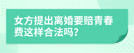 女方提出离婚要赔青春费这样合法吗？