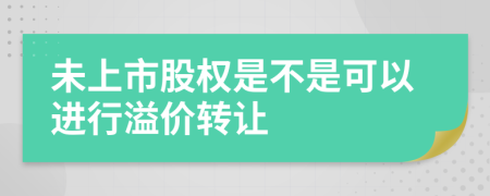 未上市股权是不是可以进行溢价转让