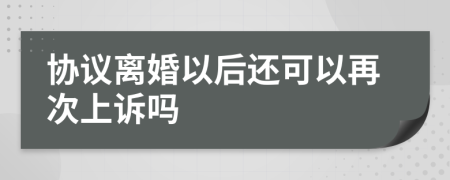 协议离婚以后还可以再次上诉吗