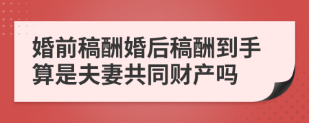 婚前稿酬婚后稿酬到手算是夫妻共同财产吗