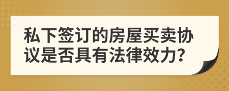 私下签订的房屋买卖协议是否具有法律效力？