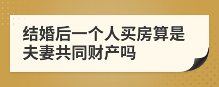 结婚后一个人买房算是夫妻共同财产吗