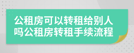 公租房可以转租给别人吗公租房转租手续流程