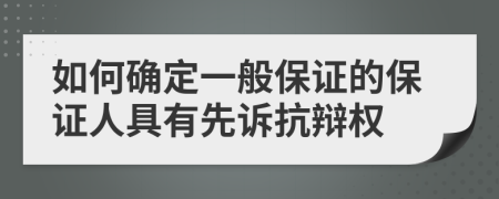 如何确定一般保证的保证人具有先诉抗辩权