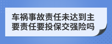 车祸事故责任未达到主要责任要投保交强险吗