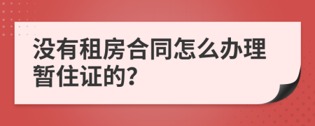 没有租房合同怎么办理暂住证的？