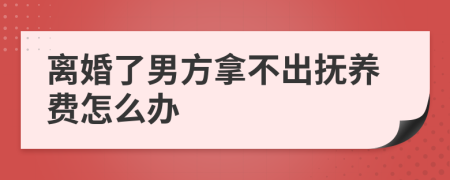 离婚了男方拿不出抚养费怎么办