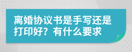 离婚协议书是手写还是打印好？有什么要求