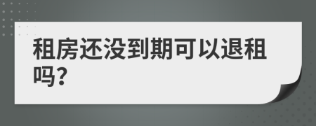 租房还没到期可以退租吗？