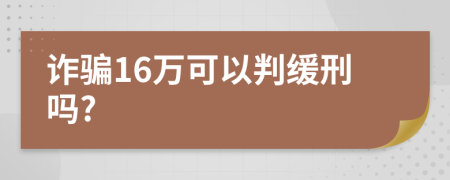 诈骗16万可以判缓刑吗?