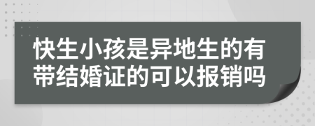 快生小孩是异地生的有带结婚证的可以报销吗