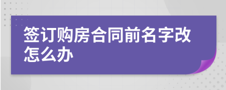 签订购房合同前名字改怎么办