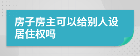 房子房主可以给别人设居住权吗