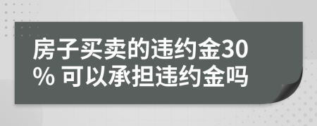 房子买卖的违约金30% 可以承担违约金吗