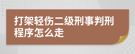 打架轻伤二级刑事判刑程序怎么走