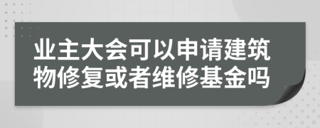 业主大会可以申请建筑物修复或者维修基金吗