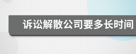 诉讼解散公司要多长时间