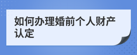 如何办理婚前个人财产认定