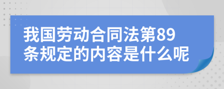 我国劳动合同法第89条规定的内容是什么呢