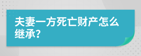 夫妻一方死亡财产怎么继承？