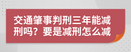 交通肇事判刑三年能减刑吗？要是减刑怎么减