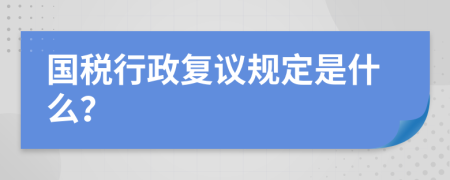 国税行政复议规定是什么？