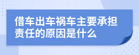 借车出车祸车主要承担责任的原因是什么