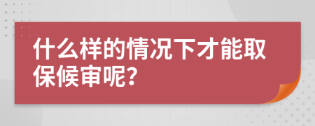 什么样的情况下才能取保候审呢？