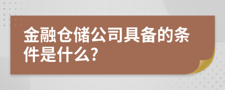 金融仓储公司具备的条件是什么?