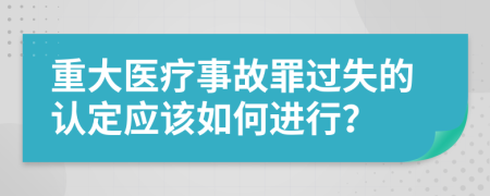 重大医疗事故罪过失的认定应该如何进行？