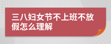 三八妇女节不上班不放假怎么理解