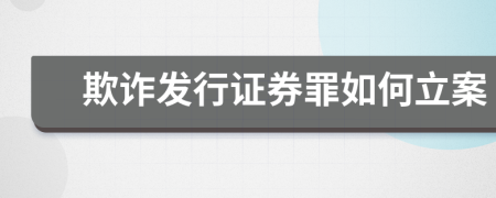 欺诈发行证券罪如何立案