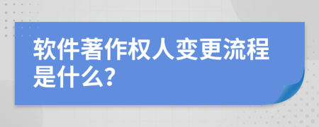 软件著作权人变更流程是什么？