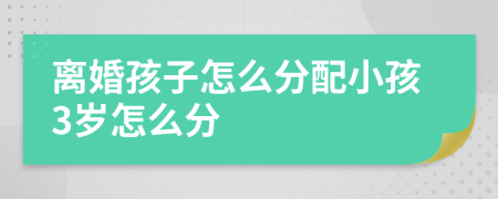 离婚孩子怎么分配小孩3岁怎么分