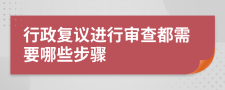 行政复议进行审查都需要哪些步骤