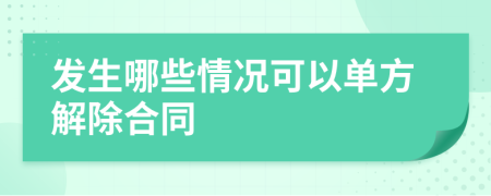 发生哪些情况可以单方解除合同