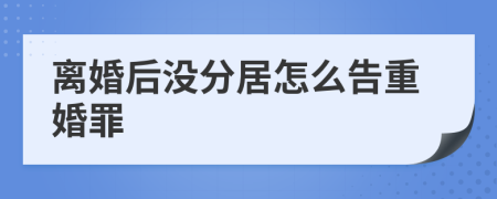离婚后没分居怎么告重婚罪