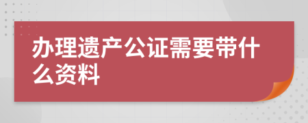 办理遗产公证需要带什么资料