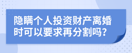 隐瞒个人投资财产离婚时可以要求再分割吗？