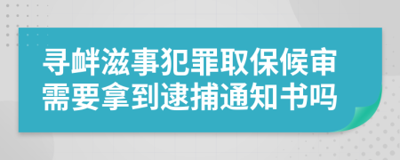 寻衅滋事犯罪取保候审需要拿到逮捕通知书吗