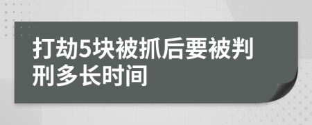 打劫5块被抓后要被判刑多长时间