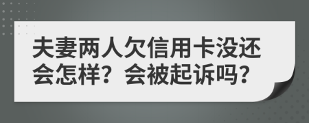 夫妻两人欠信用卡没还会怎样？会被起诉吗？