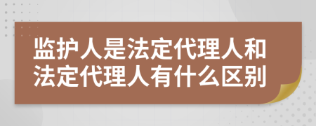 监护人是法定代理人和法定代理人有什么区别